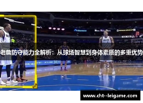 老詹防守能力全解析：从球场智慧到身体素质的多重优势