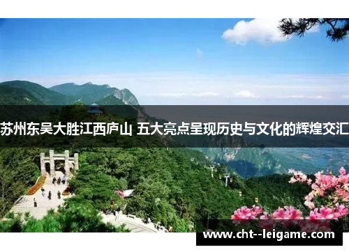 苏州东吴大胜江西庐山 五大亮点呈现历史与文化的辉煌交汇