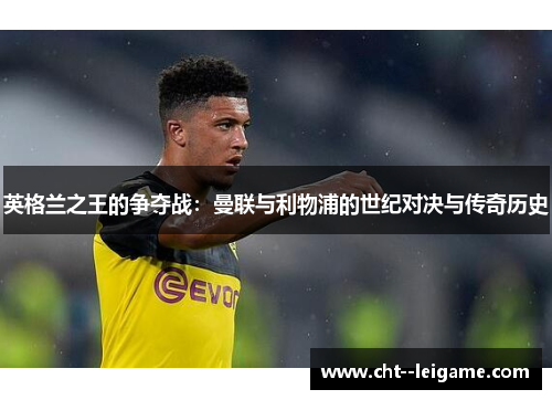 英格兰之王的争夺战：曼联与利物浦的世纪对决与传奇历史