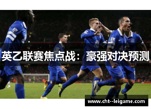 英乙联赛焦点战:豪强对决预测 英乙联赛焦点战:豪强对决预测