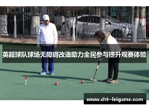 英超球队球场无障碍改造助力全民参与提升观赛体验