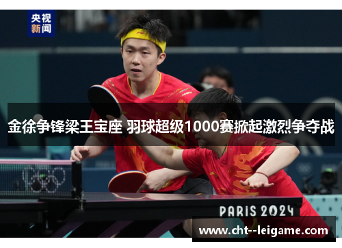 金徐争锋梁王宝座 羽球超级1000赛掀起激烈争夺战