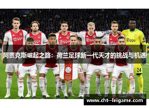 阿贾克斯崛起之路:荷兰足球新一代天才的挑战与机遇 阿贾克斯崛起之路:荷兰足球新一代天才的挑战与机遇