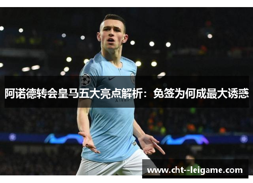 阿诺德转会皇马五大亮点解析：免签为何成最大诱惑