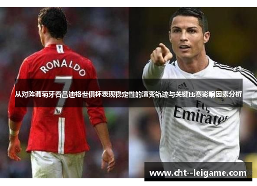 从对阵葡萄牙看吕迪格世俱杯表现稳定性的演变轨迹与关键比赛影响因素分析