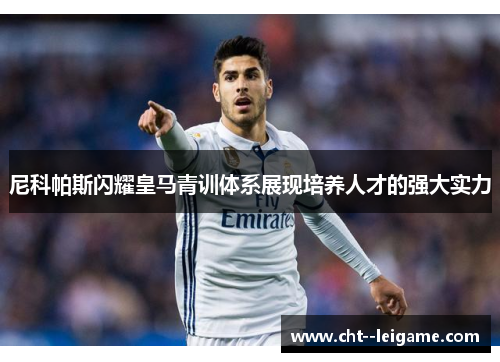 尼科帕斯闪耀皇马青训体系展现培养人才的强大实力
