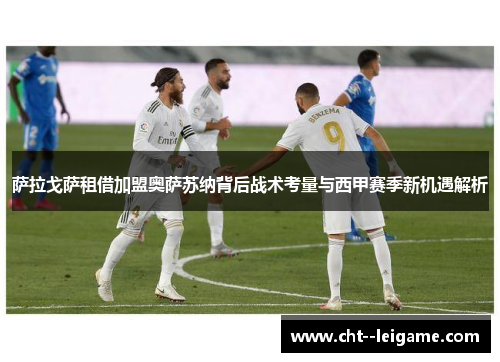 萨拉戈萨租借加盟奥萨苏纳背后战术考量与西甲赛季新机遇解析 萨拉戈萨租借加盟奥萨苏纳背后战术考量与西甲赛季新机遇解析