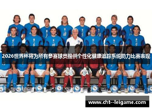 2026世界杯将为所有参赛球员提供个性化健康追踪系统助力比赛表现 2026世界杯将为所有参赛球员提供个性化健康追踪系统助力比赛表现