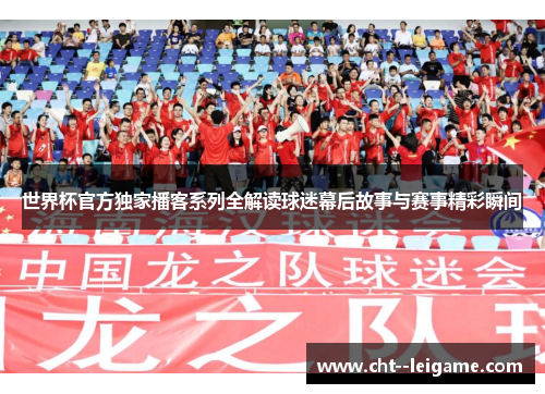 世界杯官方独家播客系列全解读球迷幕后故事与赛事精彩瞬间