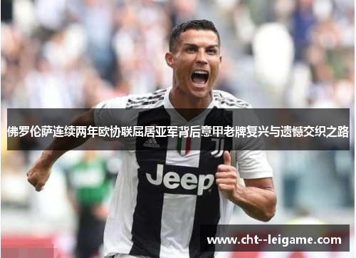 佛罗伦萨连续两年欧协联屈居亚军背后意甲老牌复兴与遗憾交织之路 佛罗伦萨连续两年欧协联屈居亚军背后意甲老牌复兴与遗憾交织之路