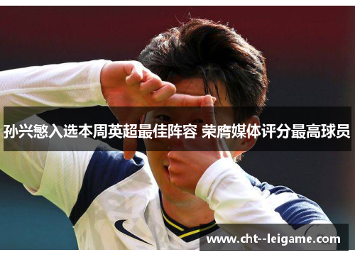 孙兴慜入选本周英超最佳阵容 荣膺媒体评分最高球员