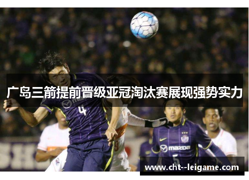 广岛三箭提前晋级亚冠淘汰赛展现强势实力