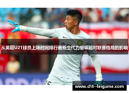 从英超U21球员上场时间排行看新生代力量崛起对联赛格局的影响
