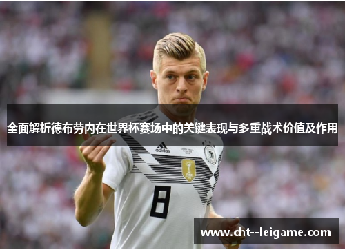 全面解析德布劳内在世界杯赛场中的关键表现与多重战术价值及作用