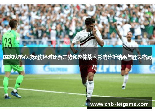 国家队核心球员伤停对比赛走势和整体战术影响分析结果与胜负格局