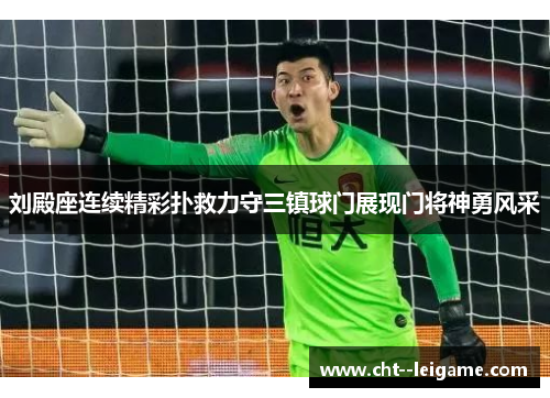 刘殿座连续精彩扑救力守三镇球门展现门将神勇风采