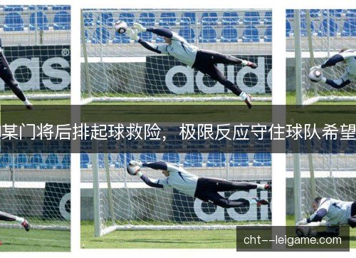 某门将后排起球救险,极限反应守住球队希望 某门将后排起球救险,极限反应守住球队希望