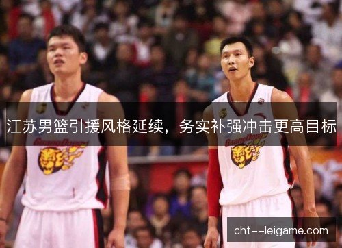 江苏男篮引援风格延续，务实补强冲击更高目标